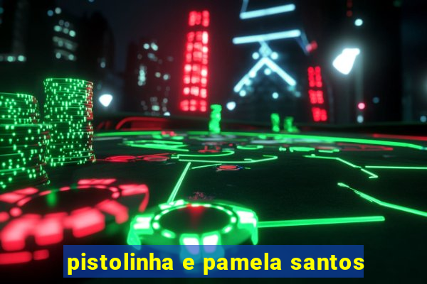 pistolinha e pamela santos